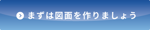 まずは図面を作りましょう